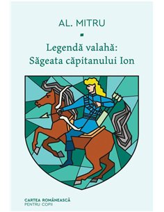 Legenda valaha: Sageata capitanului Ion. Volumul I - Alexandru Mitru  | Editura Cartea Romanească
