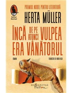 Inca de pe atunci vulpea era vanatorul - Herta Muller | Editura Humanitas