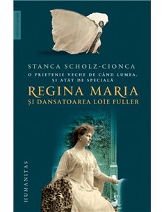 Regina Maria si dansatoarea Loie Fuller - Stanca Scholz-Cionca | Editura Humanitas