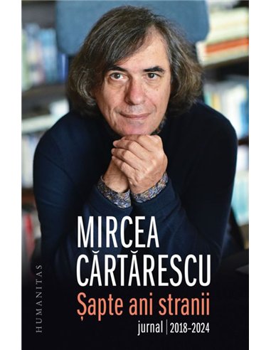 Sapte ani stranii. Jurnal 2018–2024 - Mircea Cartarescu | Editura Humanitas