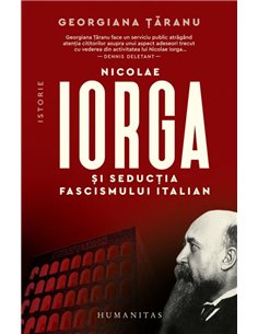 Nicolae Iorga si seductia fascismului italian - Georgiana Taranu | Editura Humanitas