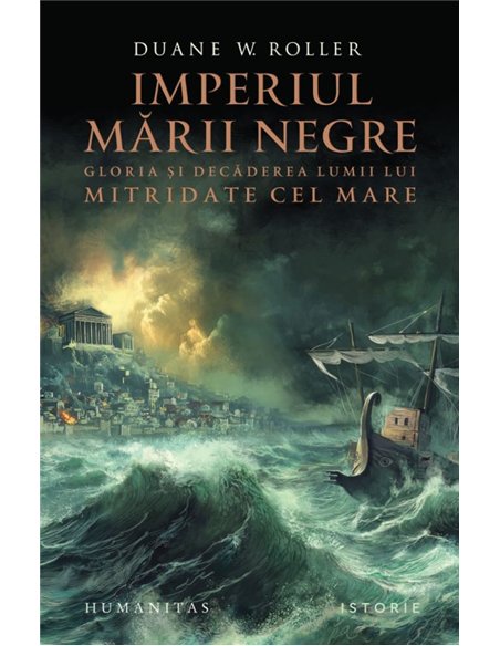 Imperiul Marii Negre. Gloria si decaderea lumii lui Mitridate cel Mare - Duane W. Roller | Editura Humanitas