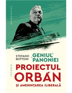 Geniul Panoniei. Proiectul Orban si amenintarea iliberala - Stefano Bottoni | Editura Humanitas
