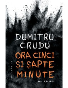 Ora cinci si sapte minute - Dumitru Crudu | Editura Humanitas