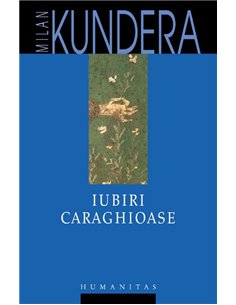 Iubiri caraghioase - Milan Kundera | Editura Humanitas