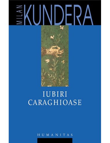 Iubiri caraghioase - Milan Kundera | Editura Humanitas