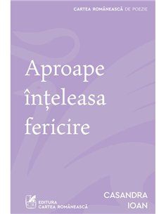 Aproape inteleasa fericire - Casandra Ioan | Cartea Romaneasca [necartonata]