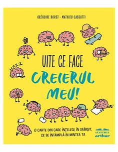 Uite ce face creierul meu! O carte din care intelegi, in sfarsit, ce se intampla in mintea ta - Mathieu Cassotti | Arthur