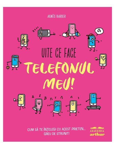 Uite ce face telefonul meu! Cum sa te intelegi cu acest prieten... greu de strunit - Agnes Barber | Arthur [cartonata]