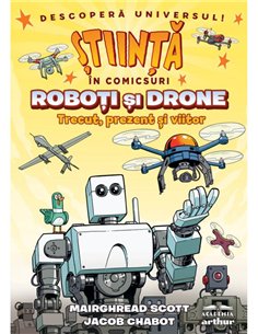 Roboti si drone. Trecut, prezent si viitor (Stiinta in comicsuri) - Mairghread Scott,Jacob Chabot | Arthur [cartonata]