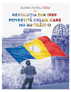 Revolutia din 1989 povestita celor care nu au trait-o. O introducere - Alina Pavelescu | Editura Art [necartonata]