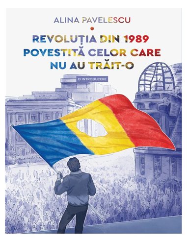 Revolutia din 1989 povestita celor care nu au trait-o. O introducere - Alina Pavelescu | Editura Art [necartonata]