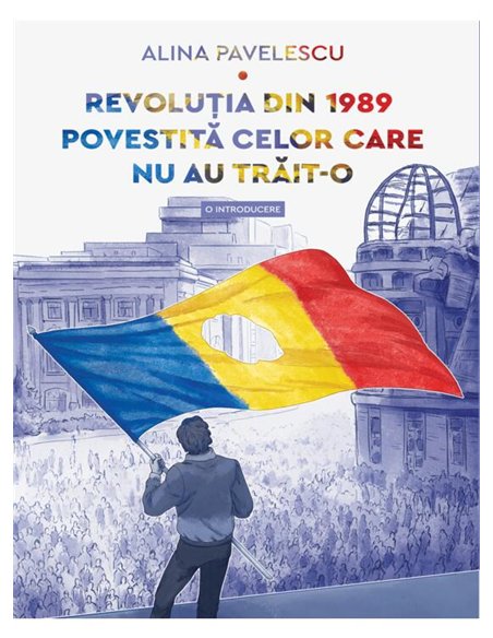 Revolutia din 1989 povestita celor care nu au trait-o. O introducere - Alina Pavelescu | Editura Art [necartonata]