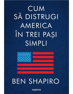 Cum sa distrugi America in trei pasi simpli - Ben Shapiro | Editura Art [necartonata]