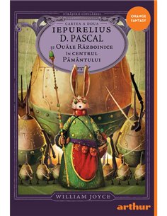Strajerii copilariei. Iepurelius D. Pascal si Ouale Razboinice in Centrul Pamantului - William Joyce | Arthur [cartonata]