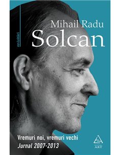 Vremuri noi, vremuri vechi. Jurnal 2007-2013 - Mihail Radu Solcan | Editura Art [necartonata]