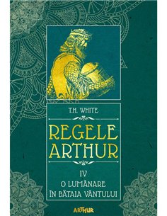 Regele Arthur IV: O lumanare in bataia vantului - T.H. White | Arthur [cartonata]