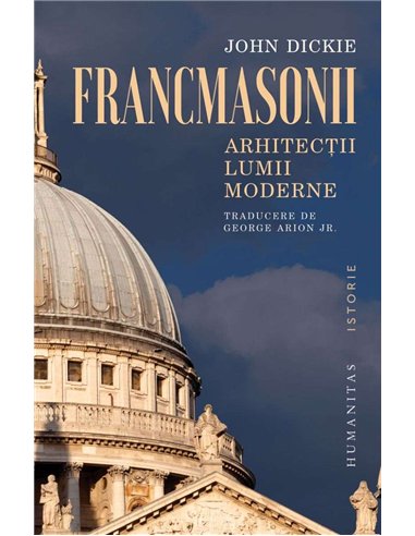 Francmasonii. Arhitectii lumii moderne - John Dickie | Humanitas