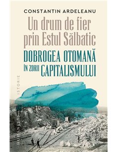 Un drum de fier prin Estul Salbatic - Constantin Ardeleanu | Humanitas