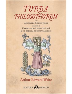 Turba Philosophorum sau Adunarea inteleptilor numita si cartea adevarului in arta si al treilea sinod pitagoreic - Arthur Edward