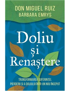 Doliu si renastere - Transformarea suferintei, pierderii si a doliului intr-un nou inceput - Barbara Emrys, don Miguel Ruiz | He