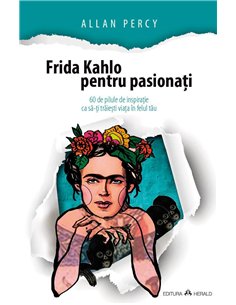 Frida Kahlo pentru pasionati - 60 de pilule de inspiratie ca sa-ti traiesti viata in felul tau - Allan Percy | Herald