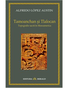 Tamoanchan si Tlalocan - Topografie sacra in Mesoamerica - Alfredo Austin Lopez | Herald