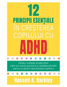 12 principii esentiale in cresterea copilului cu ADHD - Ghidul complet al parintilor care vor solutii practice si validate stiin