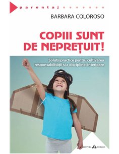 Copiii sunt de nepretuit! Solutii practice pentru cultivarea responsabilitatii si a disciplinei interioare - Barbara Coloroso |