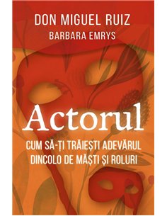 Actorul - Cum sa-ti traiesti adevarul dincolo de masti si roluri - Barbara Emrys, don Miguel Ruiz | Herald