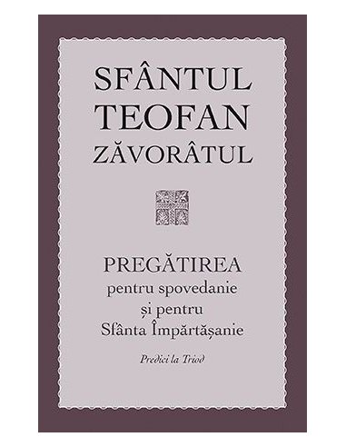 Pregatirea pentru spovedanie si pentru Sfanta Impartasanie. Predici la Triod | Editura Sophia