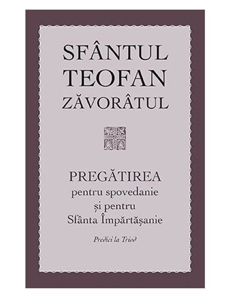 Pregatirea pentru spovedanie si pentru Sfanta Impartasanie. Predici la Triod | Editura Sophia
