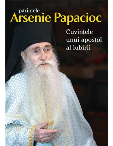 Parintele Arsenie Papacioc - Cuvintele unui apostol al iubirii | Editura Sophia