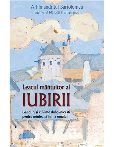 Leacul mantuitor al iubirii. Ganduri si cuvinte duhovnicesti pentru mintea si inima omului | Editura Sophia