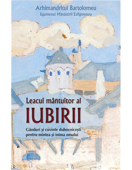 Leacul mantuitor al iubirii. Ganduri si cuvinte duhovnicesti pentru mintea si inima omului | Editura Sophia