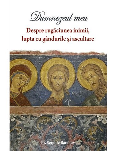 Dumnezeul meu. Despre rugaciunea inimii, lupta cu gandurile si ascultare | Editura Sophia