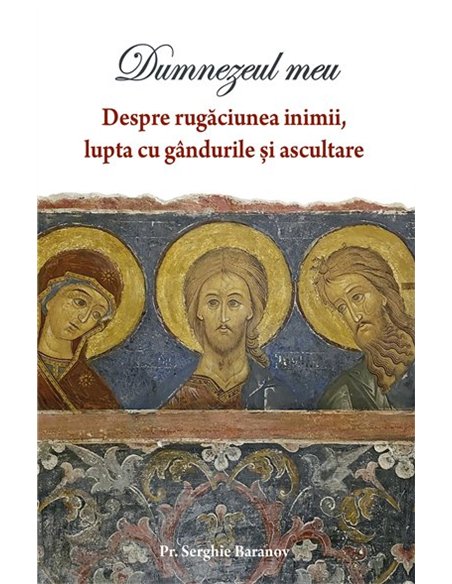 Dumnezeul meu. Despre rugaciunea inimii, lupta cu gandurile si ascultare | Editura Sophia